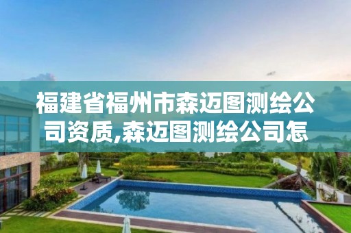 福建省福州市森迈图测绘公司资质,森迈图测绘公司怎么样。