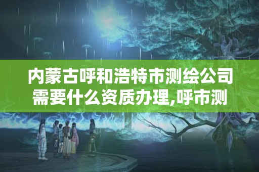 内蒙古呼和浩特市测绘公司需要什么资质办理,呼市测绘单位。