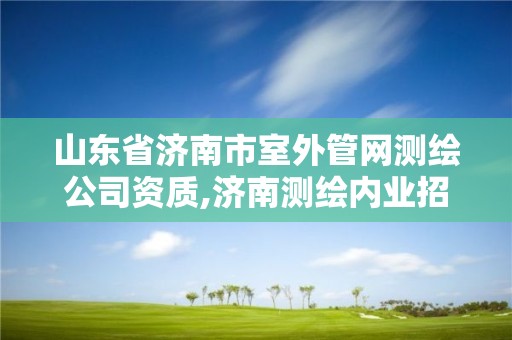 山东省济南市室外管网测绘公司资质,济南测绘内业招聘信息