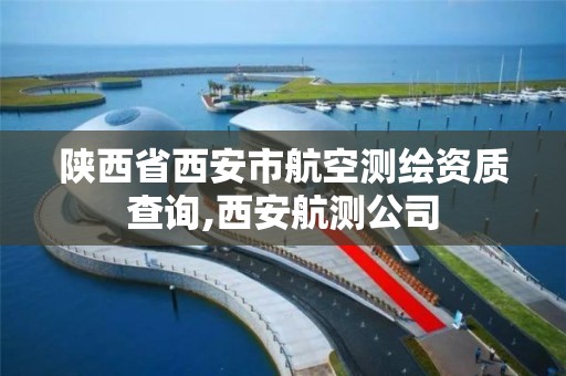 陕西省西安市航空测绘资质查询,西安航测公司