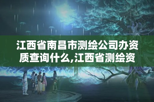 江西省南昌市测绘公司办资质查询什么,江西省测绘资质单位公示名单。