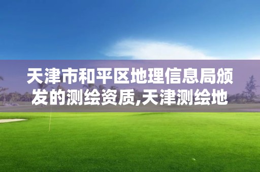 天津市和平区地理信息局颁发的测绘资质,天津测绘地理研究中心待遇。