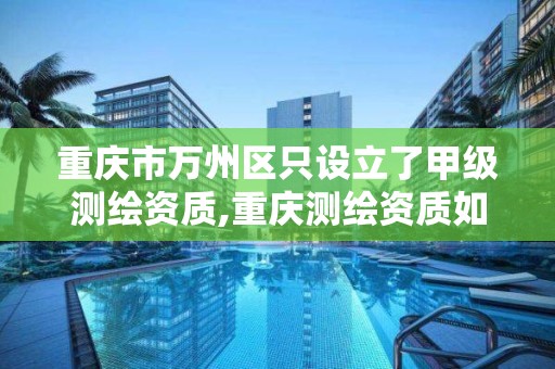 重庆市万州区只设立了甲级测绘资质,重庆测绘资质如何办理