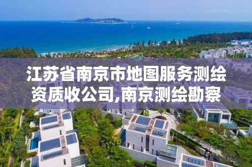 江苏省南京市地图服务测绘资质收公司,南京测绘勘察