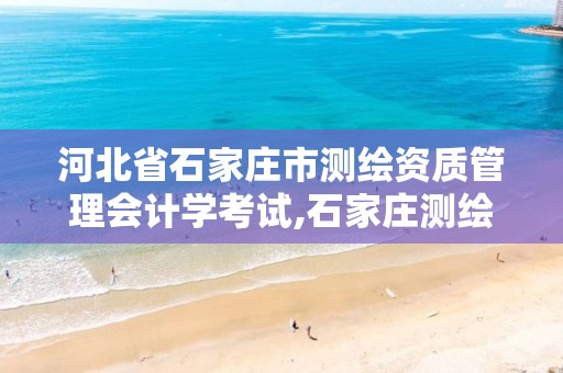 河北省石家庄市测绘资质管理会计学考试,石家庄测绘局招聘信息。