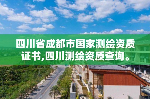 四川省成都市国家测绘资质证书,四川测绘资质查询。