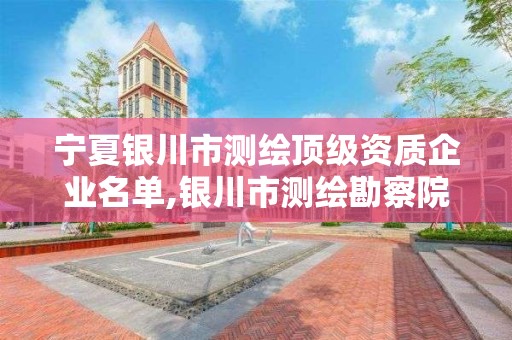 宁夏银川市测绘顶级资质企业名单,银川市测绘勘察院。