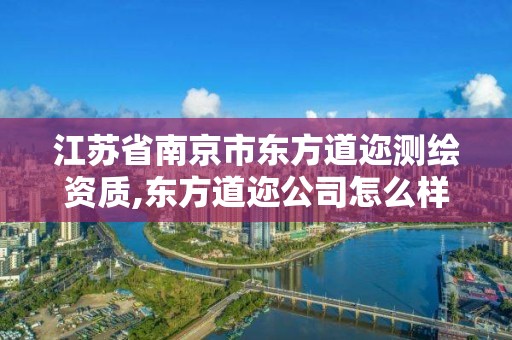 江苏省南京市东方道迩测绘资质,东方道迩公司怎么样