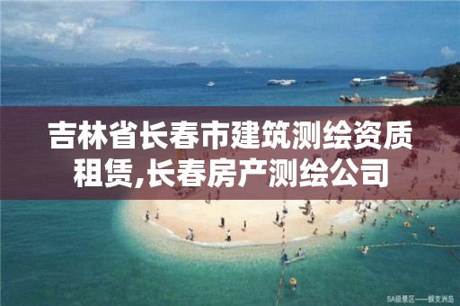 吉林省长春市建筑测绘资质租赁,长春房产测绘公司