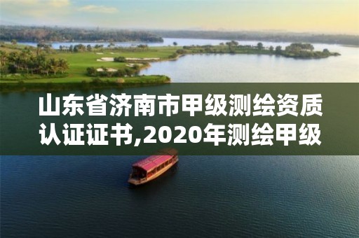 山东省济南市甲级测绘资质认证证书,2020年测绘甲级资质条件