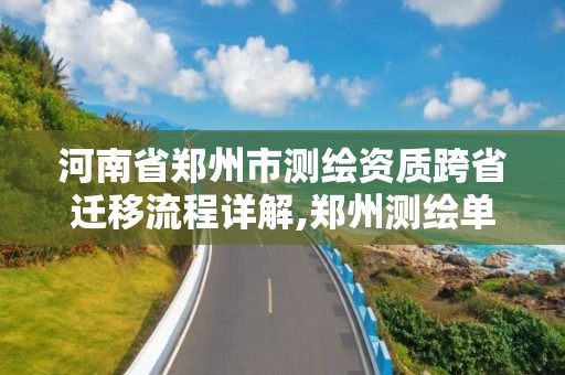 河南省郑州市测绘资质跨省迁移流程详解,郑州测绘单位。