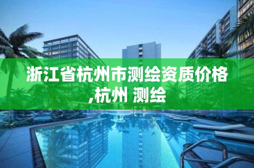 浙江省杭州市测绘资质价格,杭州 测绘