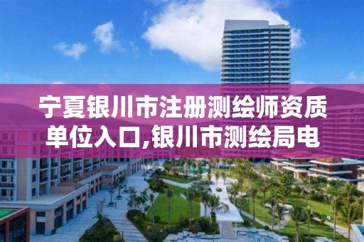 宁夏银川市注册测绘师资质单位入口,银川市测绘局电话。