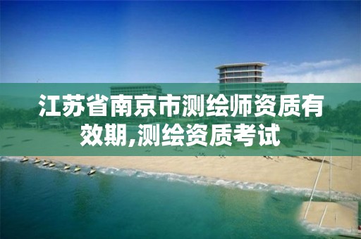 江苏省南京市测绘师资质有效期,测绘资质考试