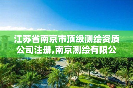 江苏省南京市顶级测绘资质公司注册,南京测绘有限公司