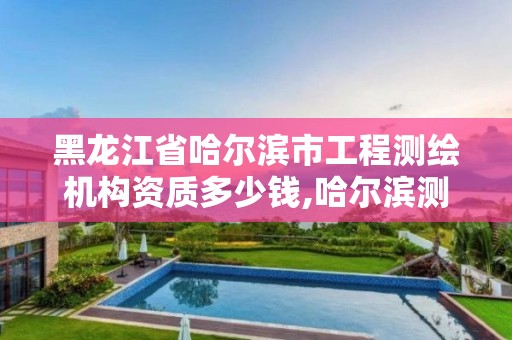 黑龙江省哈尔滨市工程测绘机构资质多少钱,哈尔滨测绘仪器检测