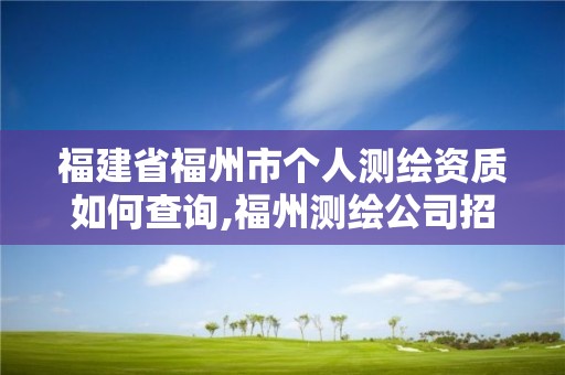 福建省福州市个人测绘资质如何查询,福州测绘公司招聘。