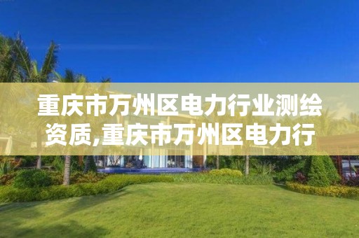 重庆市万州区电力行业测绘资质,重庆市万州区电力行业测绘资质公司