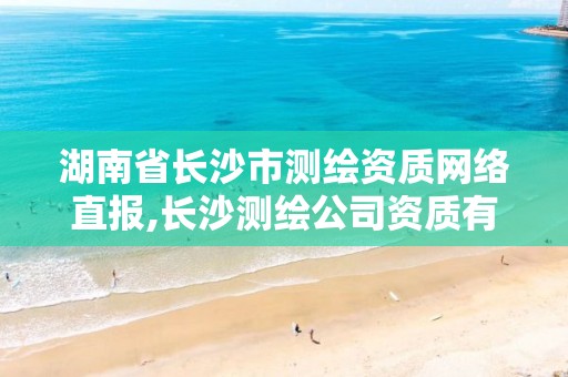 湖南省长沙市测绘资质网络直报,长沙测绘公司资质有哪家