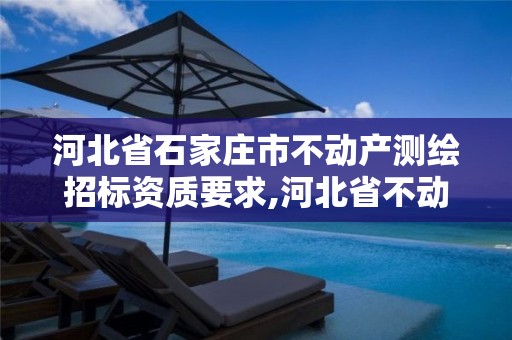 河北省石家庄市不动产测绘招标资质要求,河北省不动产测绘收费标准。