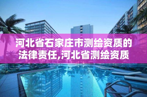 河北省石家庄市测绘资质的法律责任,河北省测绘资质管理办法