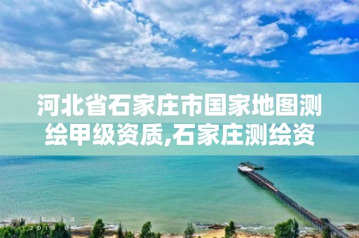 河北省石家庄市国家地图测绘甲级资质,石家庄测绘资质代办