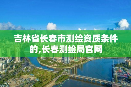 吉林省长春市测绘资质条件的,长春测绘局官网