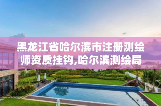 黑龙江省哈尔滨市注册测绘师资质挂钩,哈尔滨测绘局招聘临时工