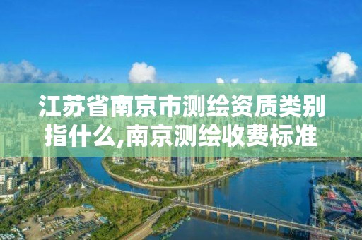 江苏省南京市测绘资质类别指什么,南京测绘收费标准