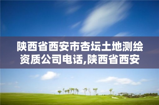 陕西省西安市杏坛土地测绘资质公司电话,陕西省西安市杏坛土地测绘资质公司电话是多少。