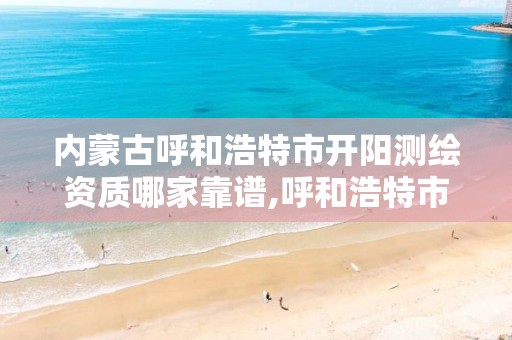 内蒙古呼和浩特市开阳测绘资质哪家靠谱,呼和浩特市测绘公司有哪些