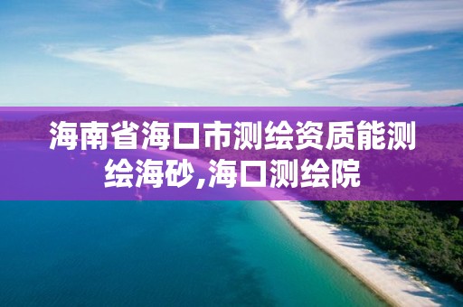 海南省海口市测绘资质能测绘海砂,海口测绘院