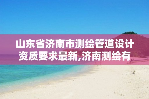 山东省济南市测绘管道设计资质要求最新,济南测绘有限公司。