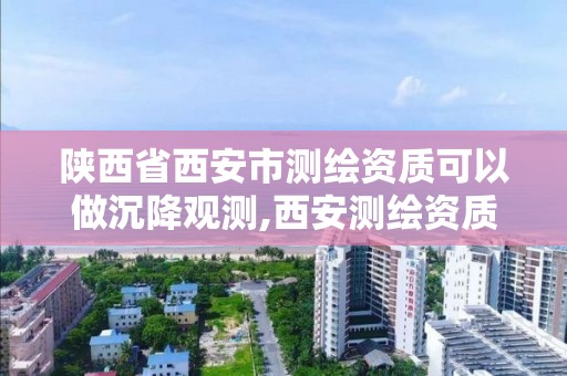 陕西省西安市测绘资质可以做沉降观测,西安测绘资质代办。