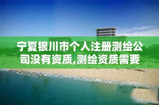 宁夏银川市个人注册测绘公司没有资质,测绘资质需要注册测绘师吗。