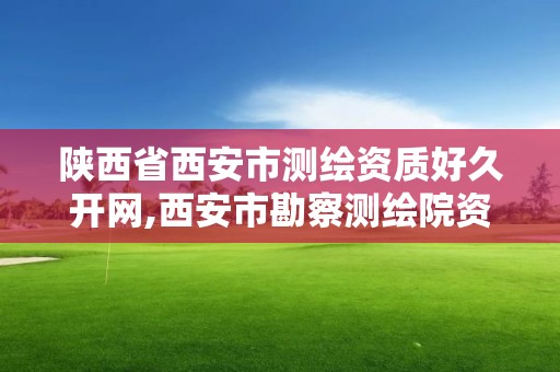 陕西省西安市测绘资质好久开网,西安市勘察测绘院资质等级