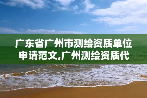 广东省广州市测绘资质单位申请范文,广州测绘资质代办