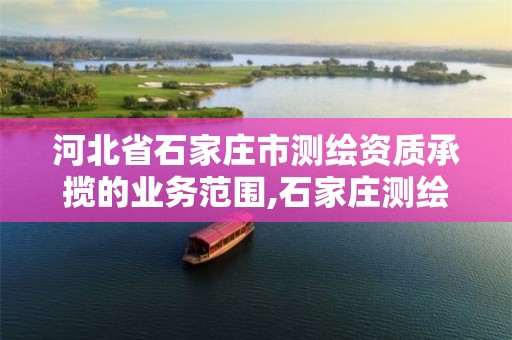 河北省石家庄市测绘资质承揽的业务范围,石家庄测绘招聘信息。