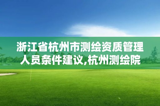 浙江省杭州市测绘资质管理人员条件建议,杭州测绘院是什么单位。