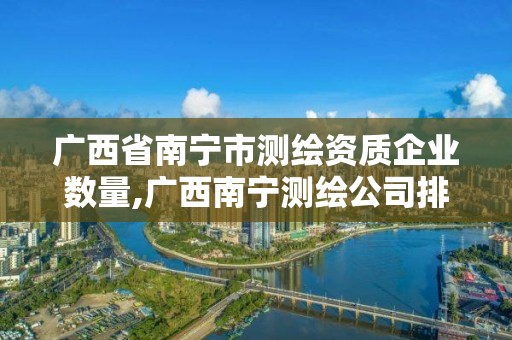 广西省南宁市测绘资质企业数量,广西南宁测绘公司排名