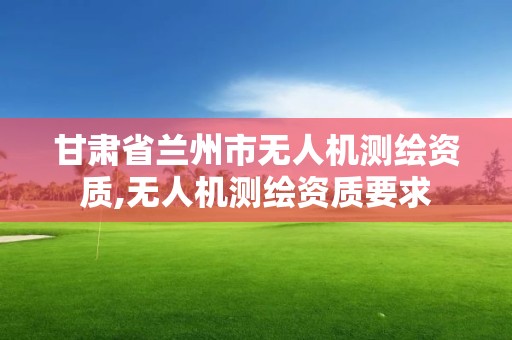 甘肃省兰州市无人机测绘资质,无人机测绘资质要求