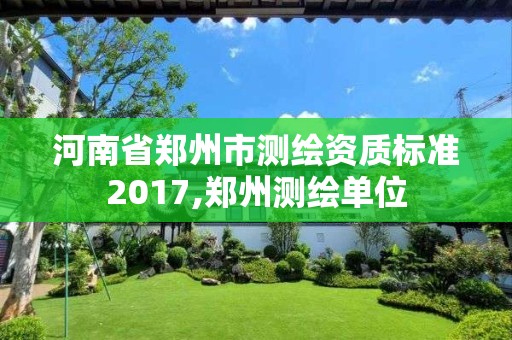 河南省郑州市测绘资质标准2017,郑州测绘单位