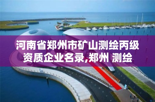 河南省郑州市矿山测绘丙级资质企业名录,郑州 测绘