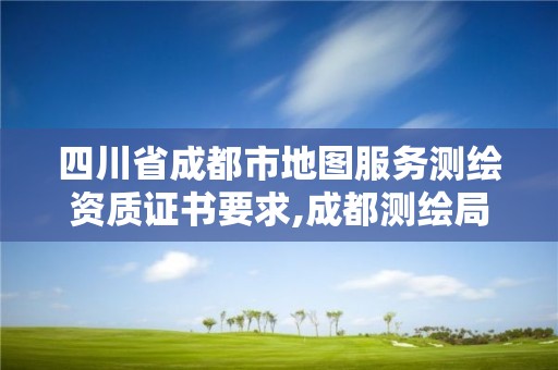 四川省成都市地图服务测绘资质证书要求,成都测绘局工资待遇多少。