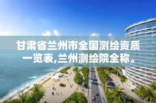 甘肃省兰州市全国测绘资质一览表,兰州测绘院全称。