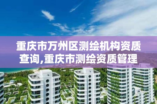 重庆市万州区测绘机构资质查询,重庆市测绘资质管理办法