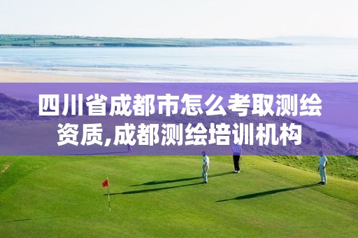 四川省成都市怎么考取测绘资质,成都测绘培训机构