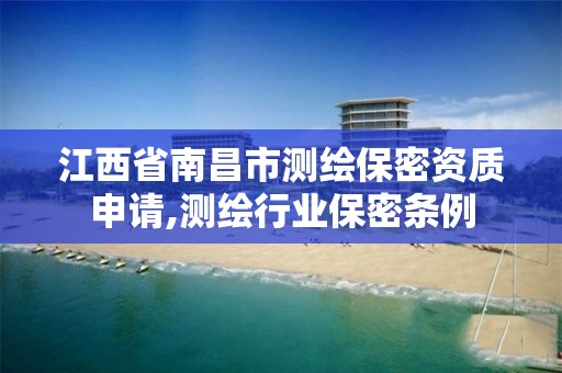 江西省南昌市测绘保密资质申请,测绘行业保密条例