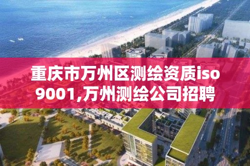 重庆市万州区测绘资质iso9001,万州测绘公司招聘