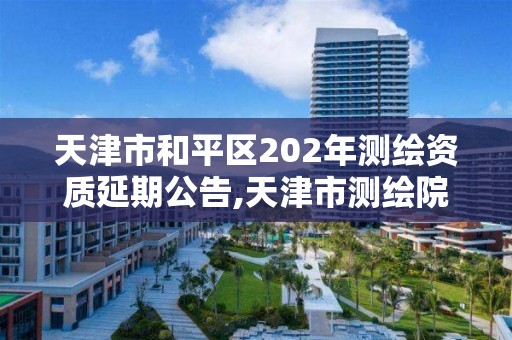 天津市和平区202年测绘资质延期公告,天津市测绘院电话。